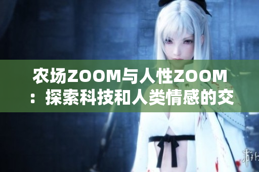 农场ZOOM与人性ZOOM：探索科技和人类情感的交汇