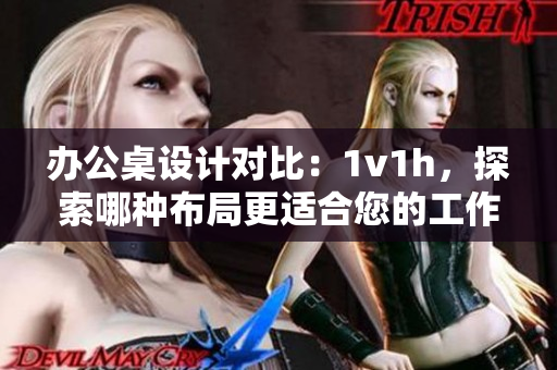 办公桌设计对比：1v1h，探索哪种布局更适合您的工作需求