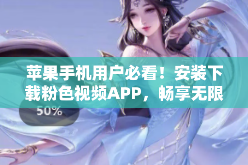 苹果手机用户必看！安装下载粉色视频APP，畅享无限精彩影片！