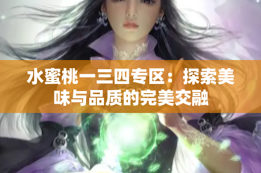 水蜜桃一三四专区：探索美味与品质的完美交融