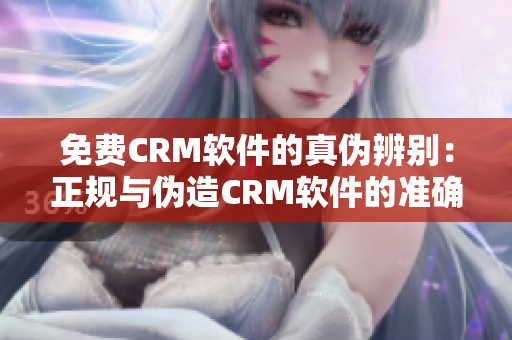 免费CRM软件的真伪辨别：正规与伪造CRM软件的准确对比