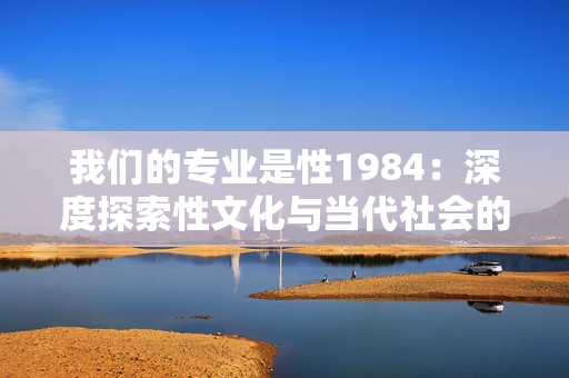 我们的专业是性1984：深度探索性文化与当代社会的交融