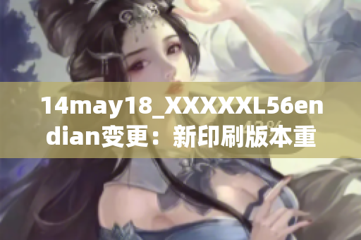 14may18_XXXXXL56endian变更：新印刷版本重要更新