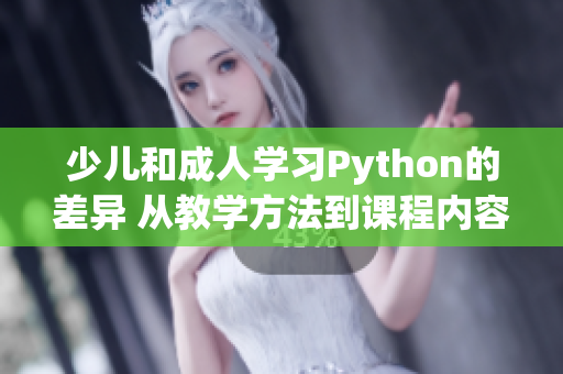 少儿和成人学习Python的差异 从教学方法到课程内容的深度