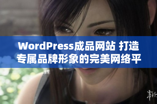 WordPress成品网站 打造专属品牌形象的完美网络平台