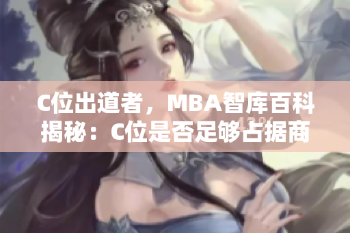 C位出道者，MBA智库百科揭秘：C位是否足够占据商业领域？