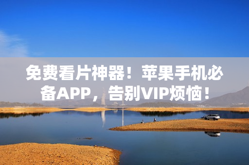 免费看片神器！苹果手机必备APP，告别VIP烦恼！