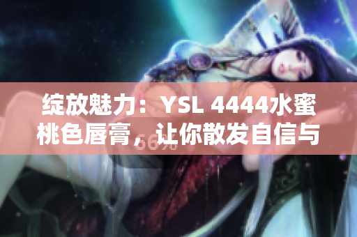 绽放魅力：YSL 4444水蜜桃色唇膏，让你散发自信与优雅