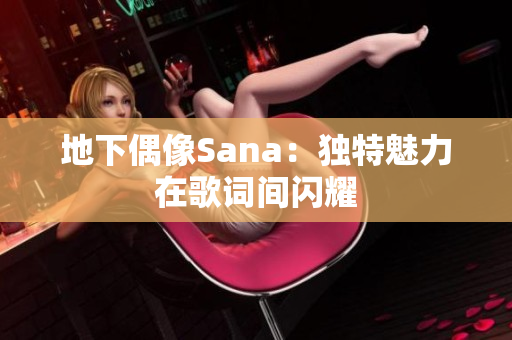 地下偶像Sana：独特魅力在歌词间闪耀