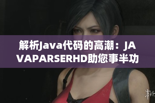 解析Java代码的高潮：JAVAPARSERHD助您事半功倍