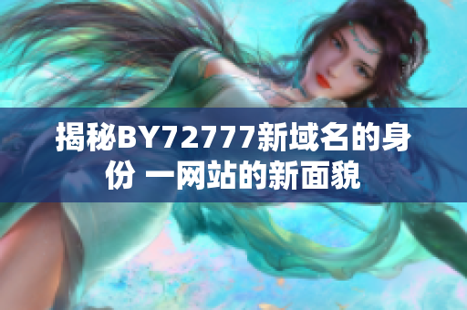 揭秘BY72777新域名的身份 一网站的新面貌