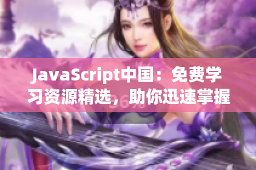 JavaScript中国：免费学习资源精选，助你迅速掌握前端开发技能