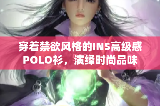 穿着禁欲风格的INS高级感POLO衫，演绎时尚品味