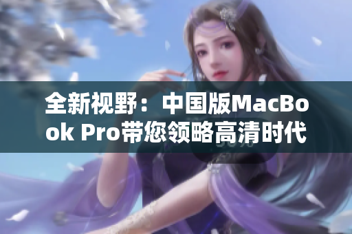 全新视野：中国版MacBook Pro带您领略高清时代