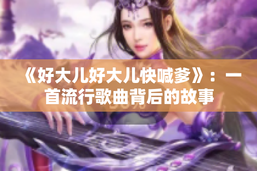 《好大儿好大儿快喊爹》：一首流行歌曲背后的故事