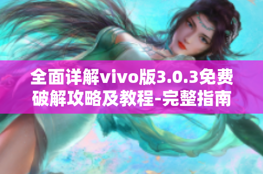 全面详解vivo版3.0.3免费破解攻略及教程-完整指南