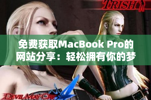 免费获取MacBook Pro的网站分享：轻松拥有你的梦想电脑