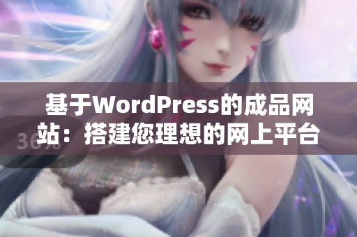 基于WordPress的成品网站：搭建您理想的网上平台