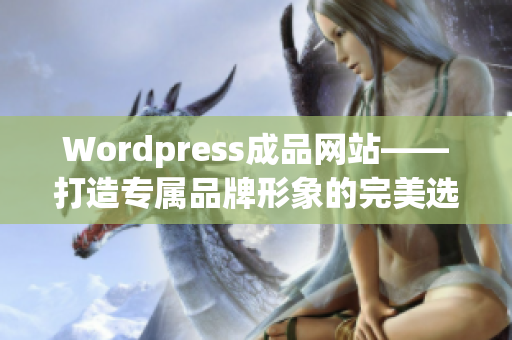 Wordpress成品网站——打造专属品牌形象的完美选择