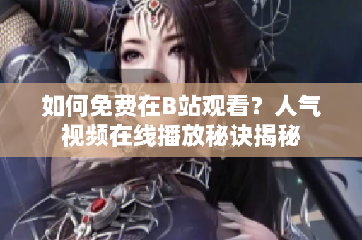 如何免费在B站观看？人气视频在线播放秘诀揭秘