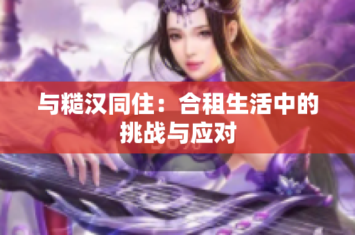 与糙汉同住：合租生活中的挑战与应对