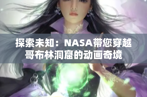 探索未知：NASA带您穿越哥布林洞窟的动画奇境