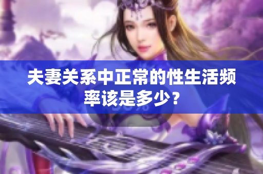 夫妻关系中正常的性生活频率该是多少？