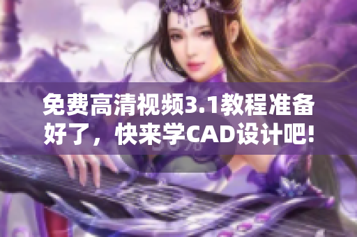 免费高清视频3.1教程准备好了，快来学CAD设计吧!