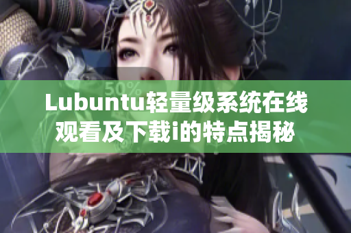 Lubuntu轻量级系统在线观看及下载i的特点揭秘