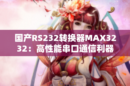 国产RS232转换器MAX3232：高性能串口通信利器