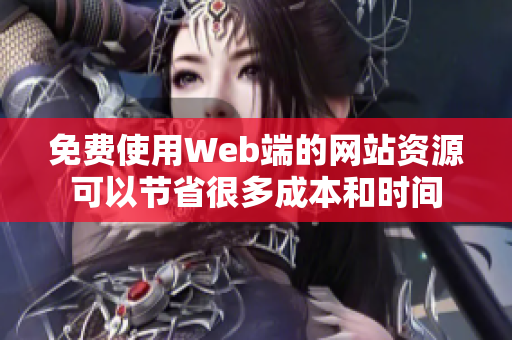 免费使用Web端的网站资源可以节省很多成本和时间