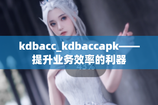 kdbacc_kdbaccapk——提升业务效率的利器