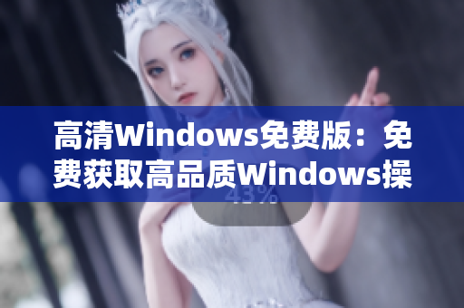 高清Windows免费版：免费获取高品质Windows操作系统