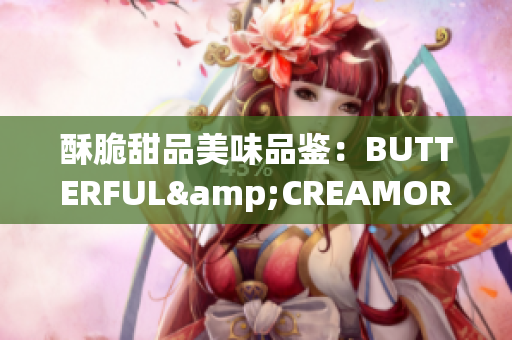 酥脆甜品美味品鉴：BUTTERFUL&CREAMOROUS重新定义美食享受