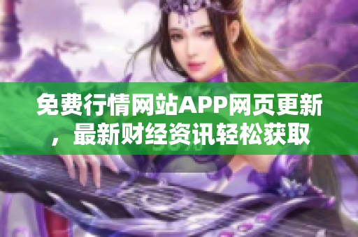 免费行情网站APP网页更新，最新财经资讯轻松获取