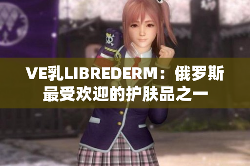 VE乳LIBREDERM：俄罗斯最受欢迎的护肤品之一