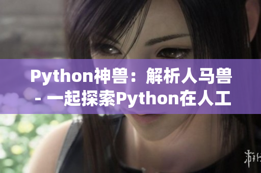 Python神兽：解析人马兽 - 一起探索Python在人工智能中的神奇应用