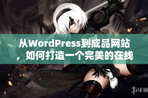 从WordPress到成品网站，如何打造一个完美的在线展示平台