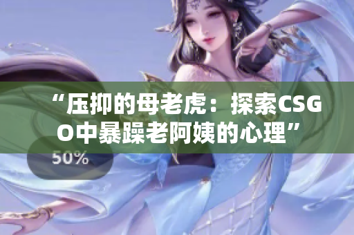 “压抑的母老虎：探索CSGO中暴躁老阿姨的心理”