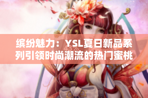 缤纷魅力：YSL夏日新品系列引领时尚潮流的热门蜜桃色