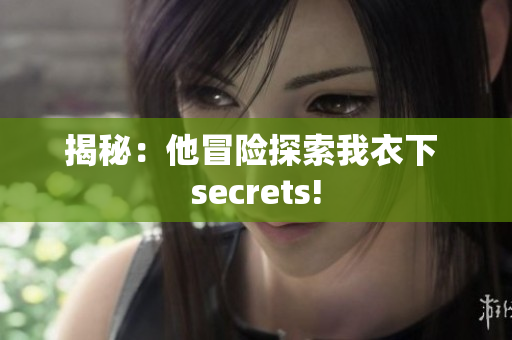 揭秘：他冒险探索我衣下 secrets!