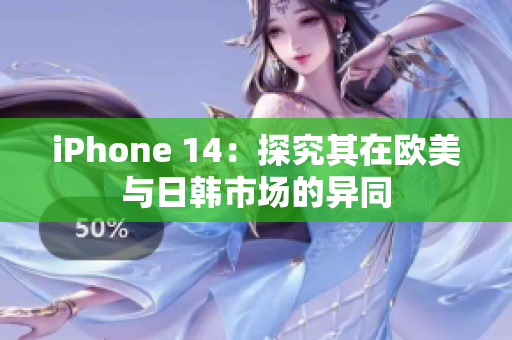 iPhone 14：探究其在欧美与日韩市场的异同