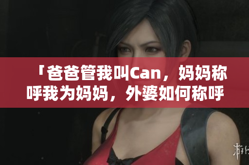 「爸爸管我叫Can，妈妈称呼我为妈妈，外婆如何称呼我？」