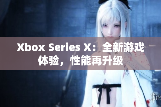 Xbox Series X：全新游戏体验，性能再升级