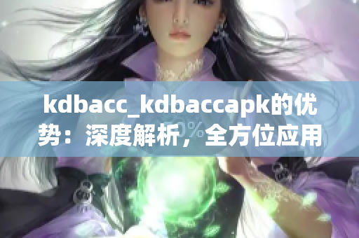 kdbacc_kdbaccapk的优势：深度解析，全方位应用指南