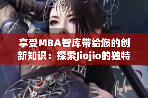 享受MBA智库带给您的创新知识：探索Jiojio的独特魅力