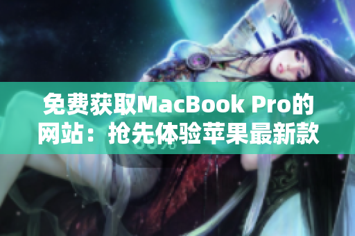 免费获取MacBook Pro的网站：抢先体验苹果最新款笔记本！