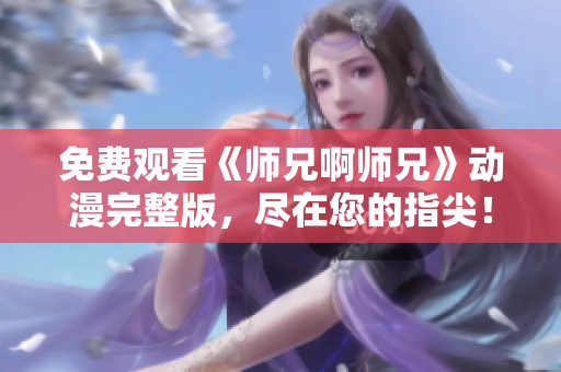 免费观看《师兄啊师兄》动漫完整版，尽在您的指尖！