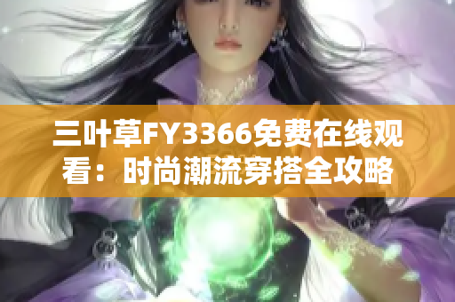 三叶草FY3366免费在线观看：时尚潮流穿搭全攻略