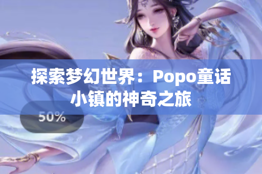 探索梦幻世界：Popo童话小镇的神奇之旅